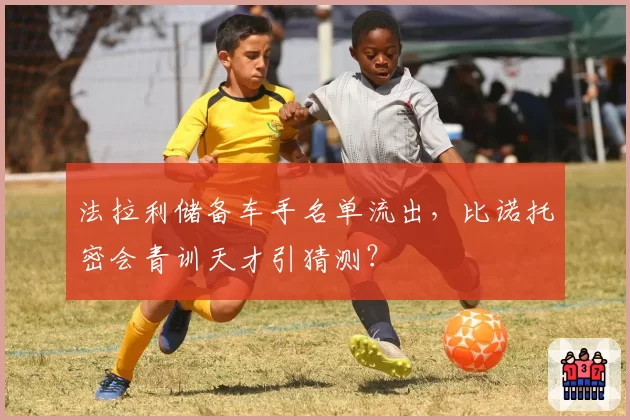 法拉利储备车手名单流出，比诺托密会青训天才引猜测？