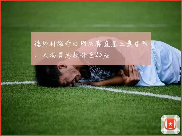 德约科维奇法网决赛直落三盘夺冠,大满贯总数升至25座