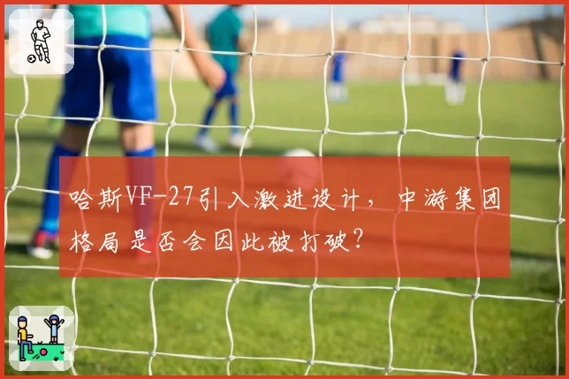 哈斯VF-27引入激进设计，中游集团格局是否会因此被打破？