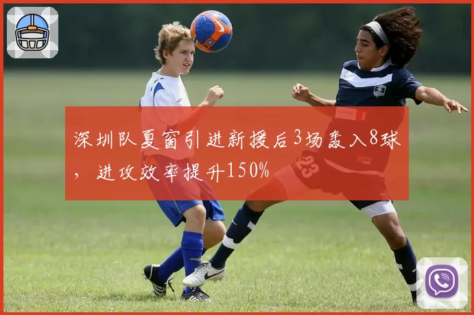 深圳队夏窗引进新援后3场轰入8球,进攻效率提升150%