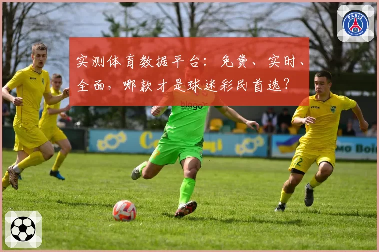 实测体育数据平台：免费、实时、全面，哪款才是球迷彩民首选？