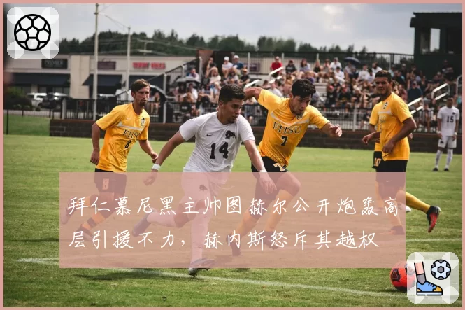 拜仁慕尼黑主帅图赫尔公开炮轰高层引援不力，赫内斯怒斥其越权