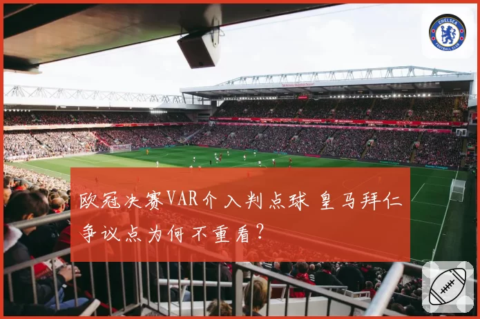 欧冠决赛VAR介入判点球 皇马拜仁争议点为何不重看?