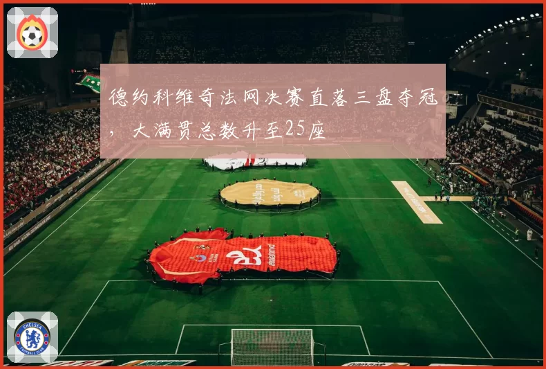 德约科维奇法网决赛直落三盘夺冠,大满贯总数升至25座
