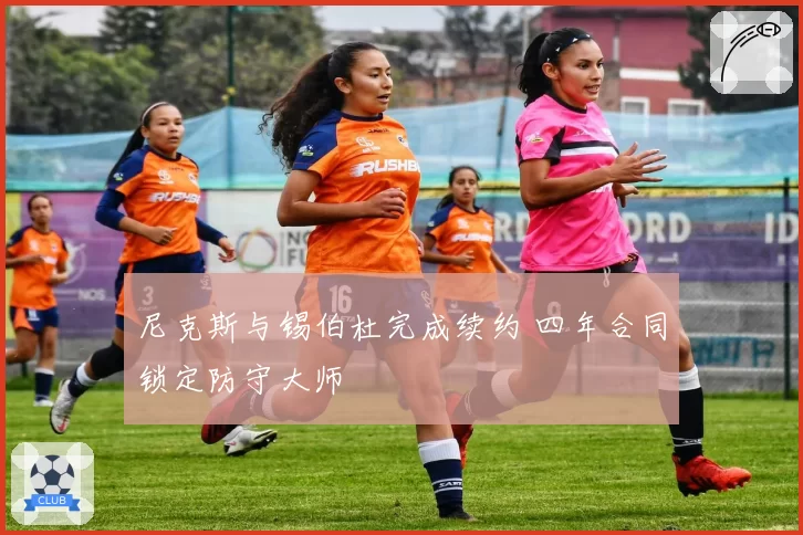 尼克斯与锡伯杜完成续约 四年合同锁定防守大师