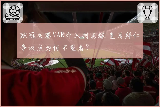 欧冠决赛VAR介入判点球 皇马拜仁争议点为何不重看？