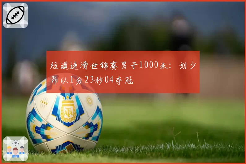 短道速滑世锦赛男子1000米：刘少昂以1分23秒04夺冠