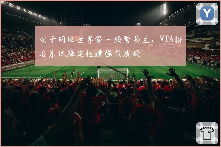 女子网坛世界第一频繁易主,WTA排名系统稳定性遭强烈质疑