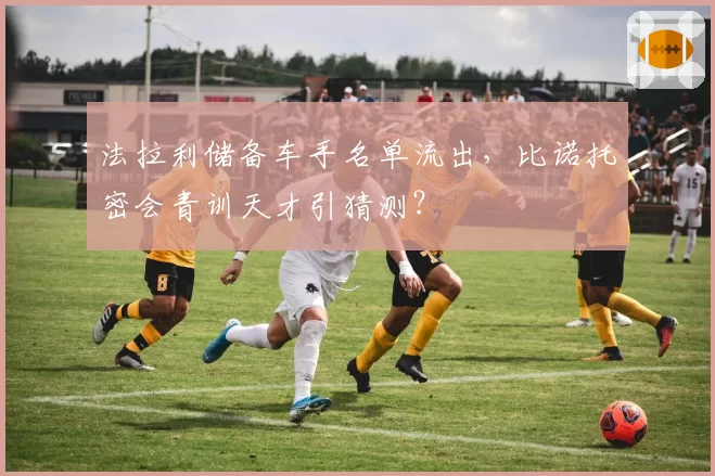 法拉利储备车手名单流出，比诺托密会青训天才引猜测？