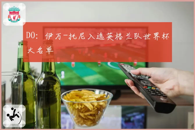 DO:伊万-托尼入选英格兰队世界杯大名单