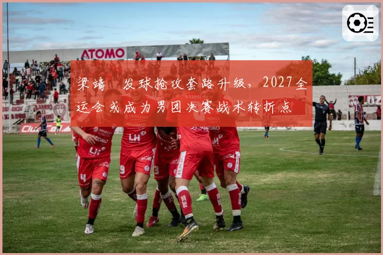 梁靖崑发球抢攻套路升级，2027全运会或成为男团决赛战术转折点